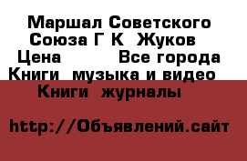 Маршал Советского Союза Г.К. Жуков › Цена ­ 400 - Все города Книги, музыка и видео » Книги, журналы   